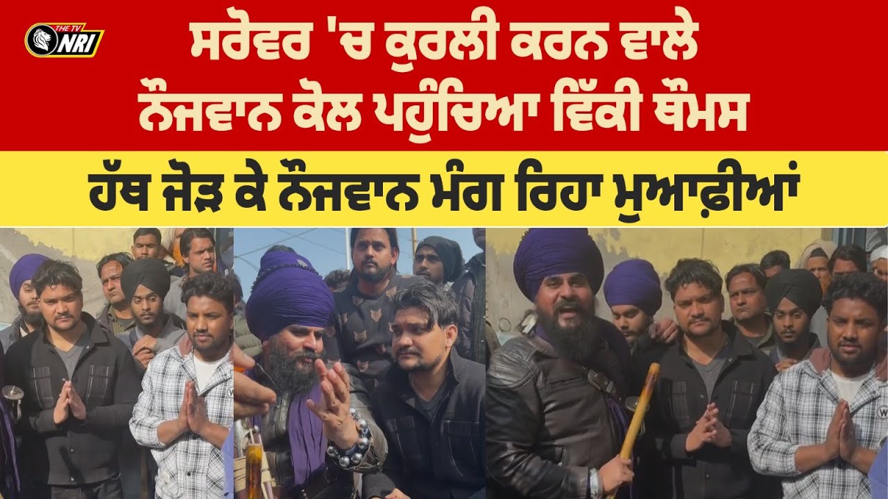 ਸਰੋਵਰ 'ਚ ਕੁਰਲੀ ਕਰਨ ਵਾਲੇ ਨੌਜਵਾਨ ਕੋਲ ਪਹੁੰਚਿਆ ਵਿੱਕੀ ਥੌਮਸ