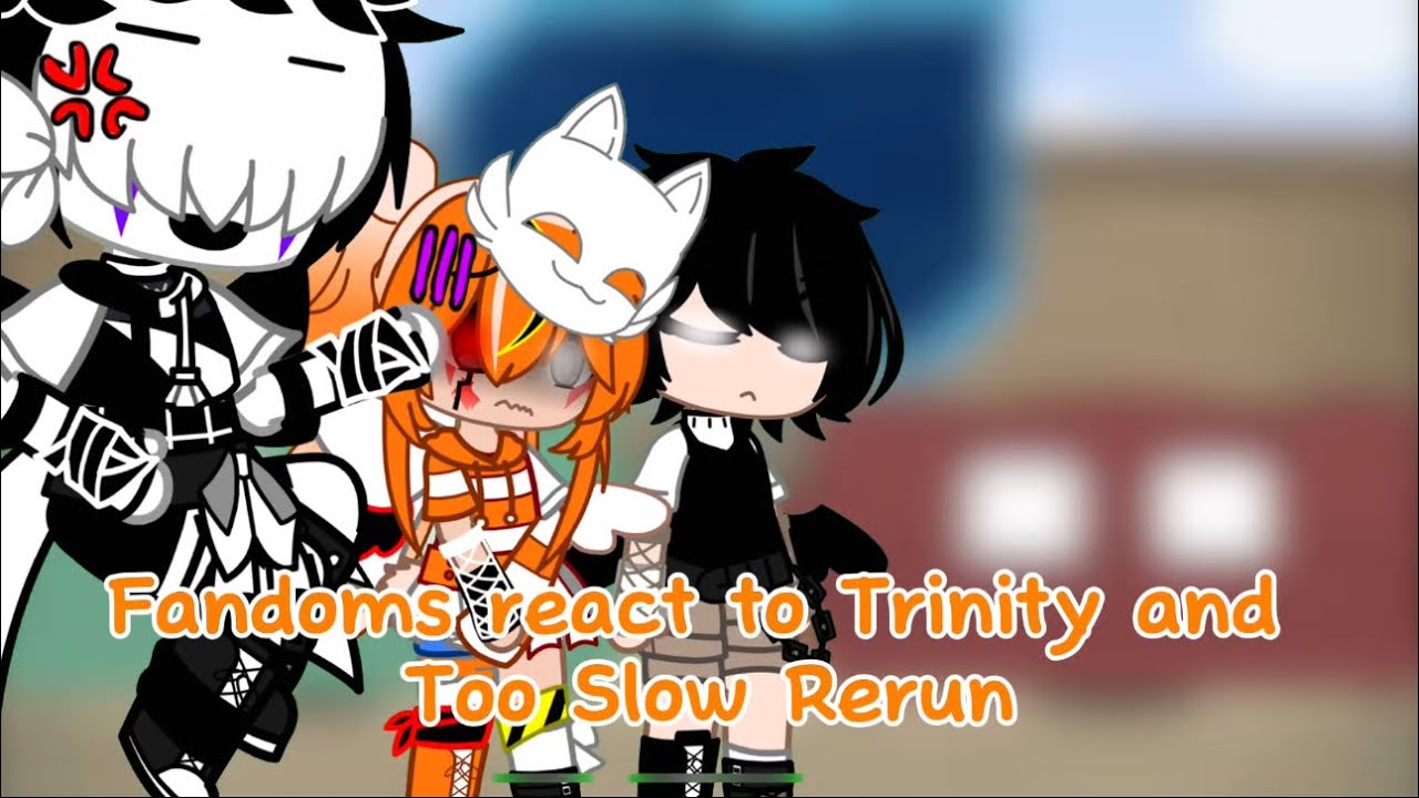 Fandoms react to Trinity and Too Slow Rerun (REUPLOADED AND READ DESC!)