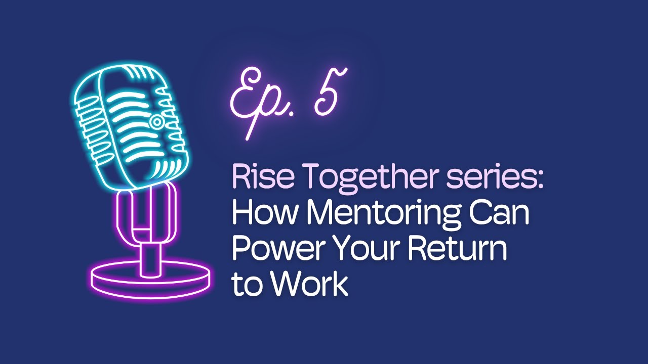 Ep. 5: Rise Together series: How Mentoring Can Power Your Return to Work | The #BWBW Podcast