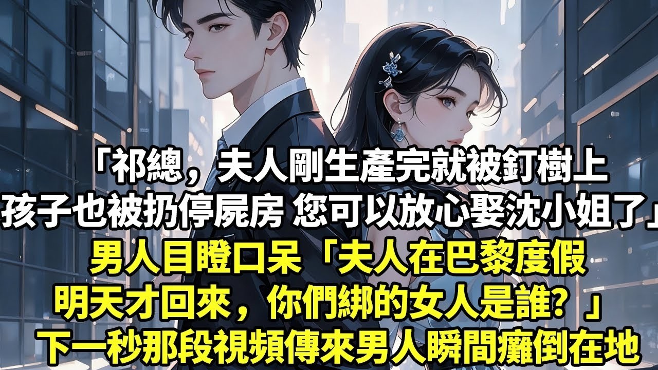 「祁總，夫人剛生產完就被釘樹上孩子也被扔到停屍房 您可以放心娶沈小姐了」男人目瞪口呆「夫人在巴黎度假明天才回來，你們綁的女人是誰？」下一秒那段視頻傳來男人瞬間癱倒在地【現實情感】【為人處世】【短