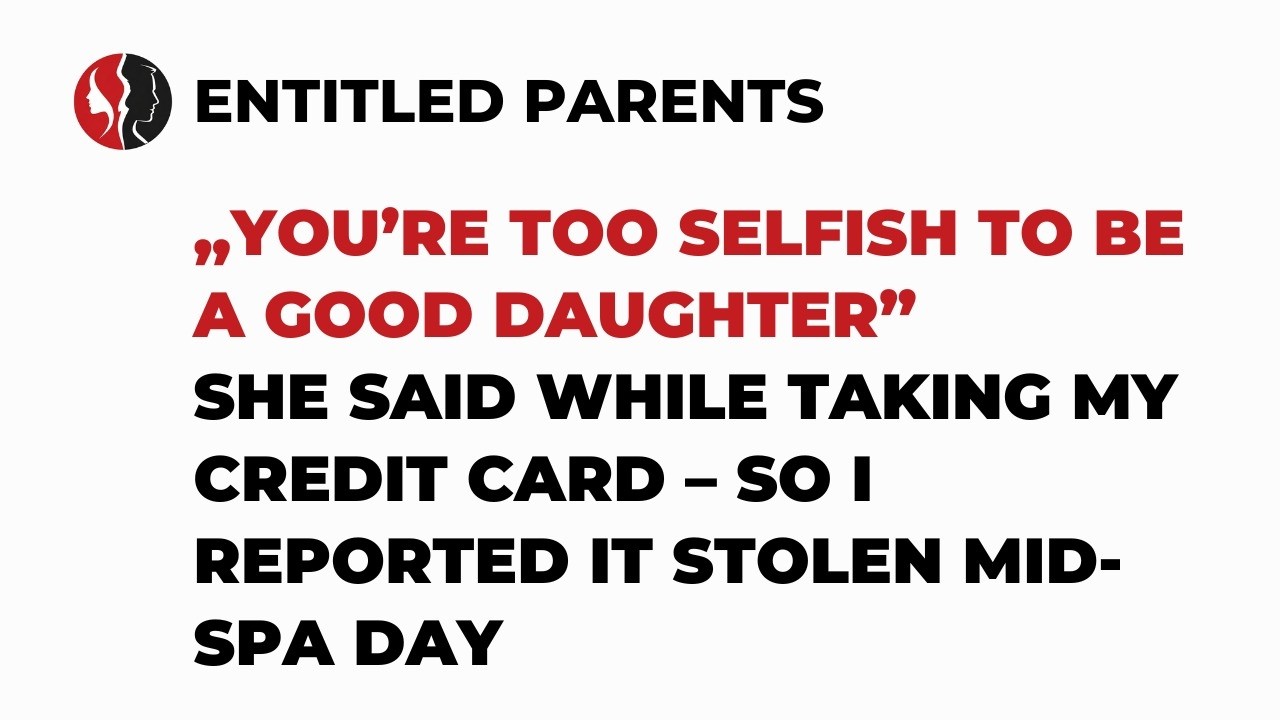 „You’re Too Selfish to Be a Good Daughter” She Said While Taking My Credit Card...