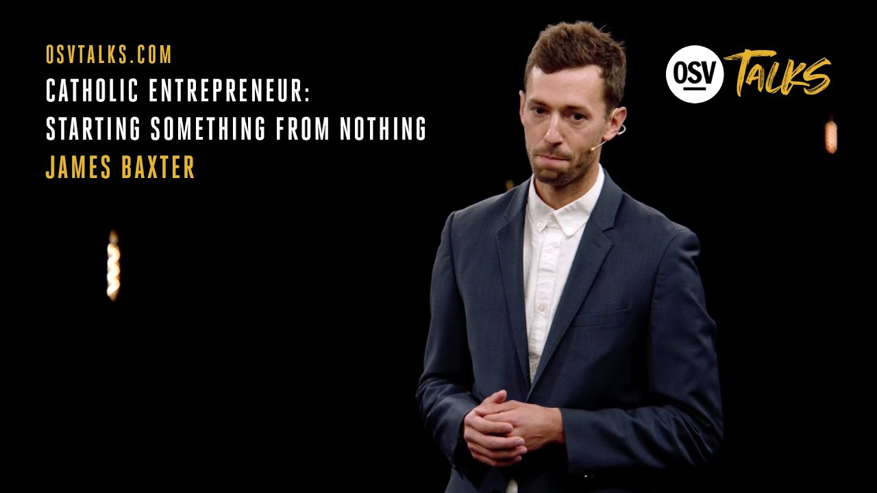 OSV Talks - Catholic Entrepreneur: Starting Something from Nothing - James Baxter