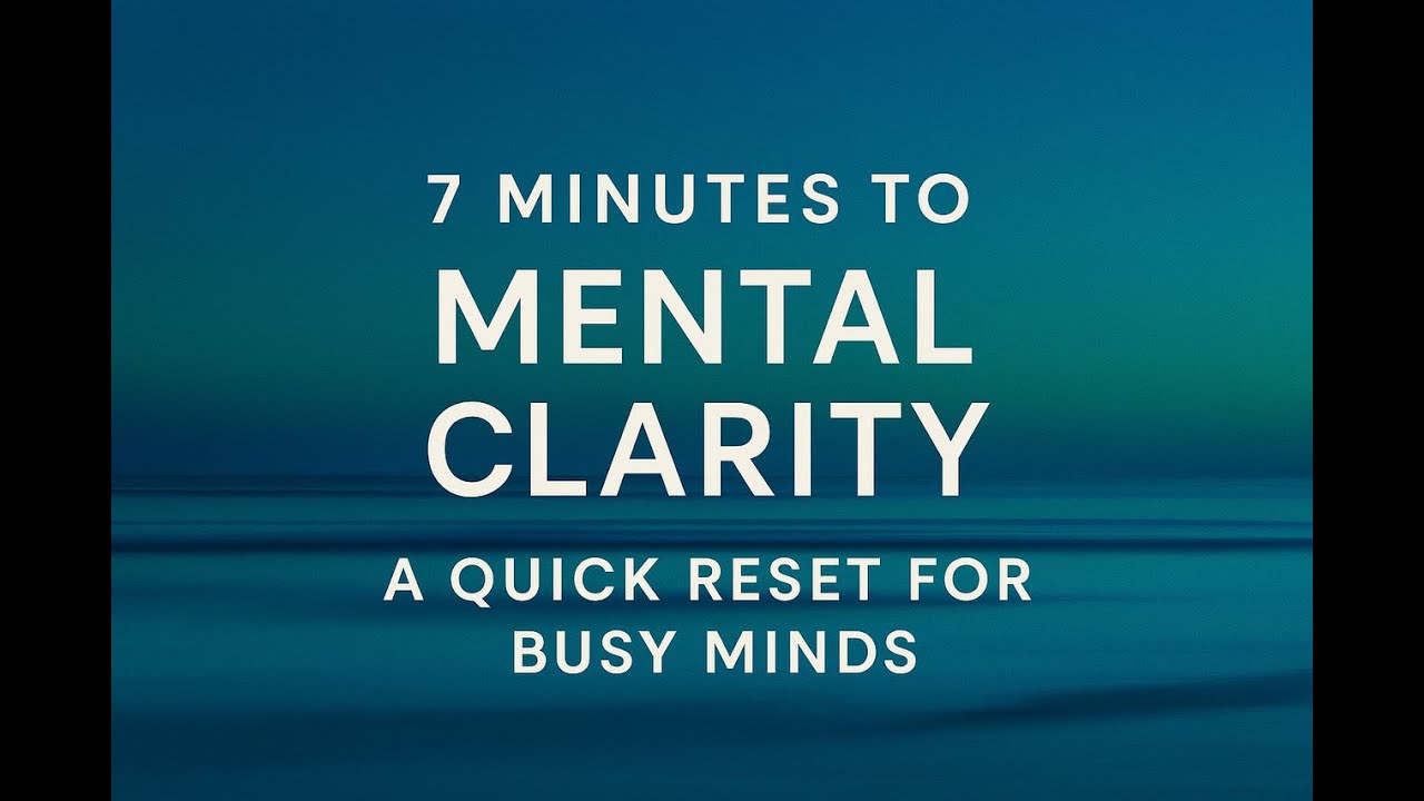 7 Minutes to Mental Clarity: A Quick Reset for Busy Minds