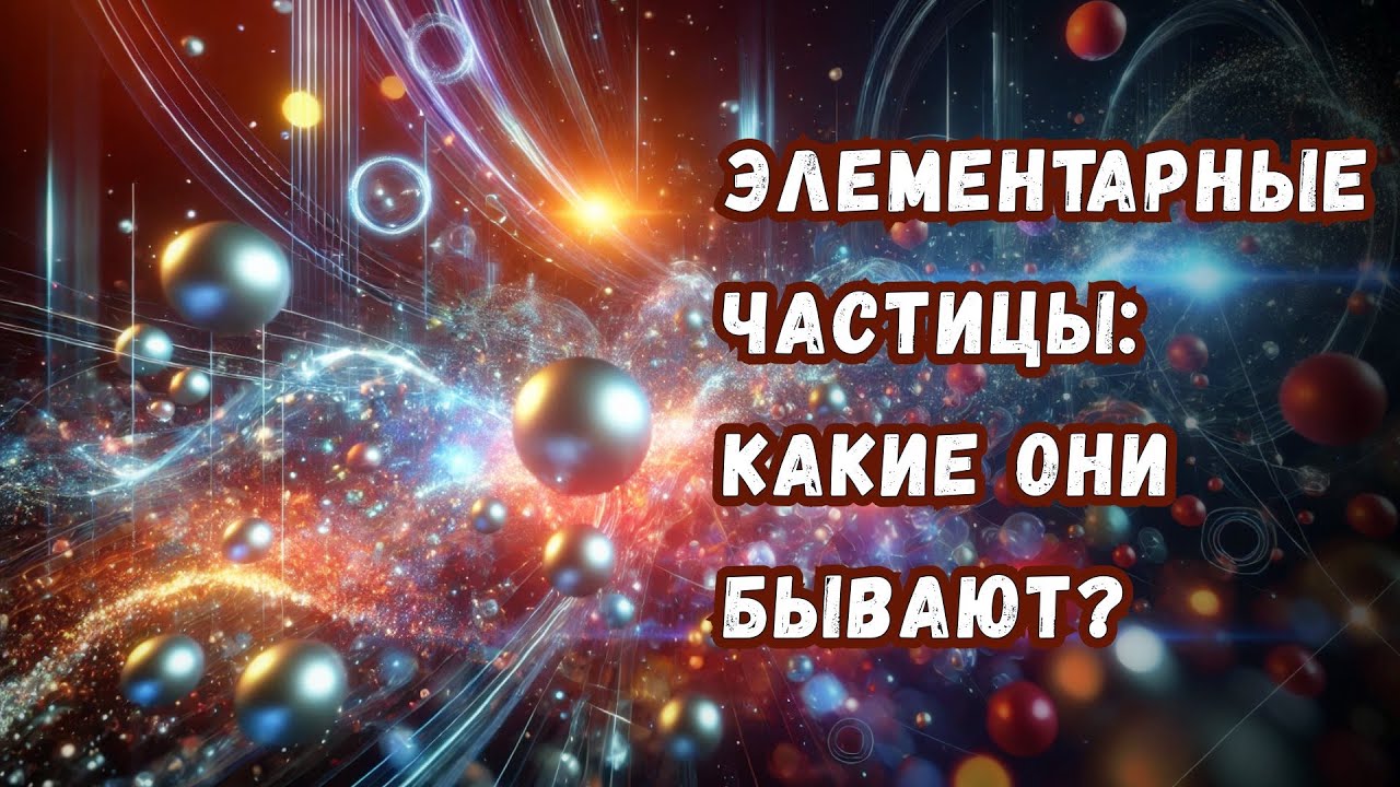 Все виды элементарных частиц в одном видео: какие они бывают, чем отличаются и зачем нужны?
