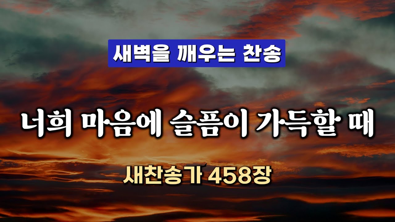 [새벽찬송] 너희 마음에 슬픔이 가득할 때 (새찬송가458장) ∣ 새벽을 깨우는 찬송 ∣ QT찬송, 묵상찬송, 광고없는찬송가, 찬송가연속듣기, 보혈찬송