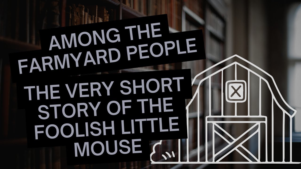 Among the Farmyard People - part 8: The Very Short Story Of The Foolish Little Mouse