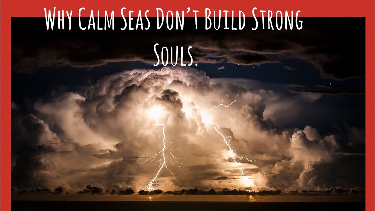 Calm Seas Don’t Build Strong Souls.