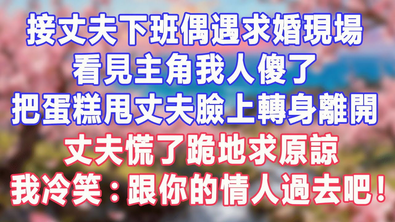 接丈夫下班偶遇求婚現場，看見主角我人傻了，把蛋糕甩丈夫臉上轉身離開，丈夫慌了跪地求原諒，我冷笑:跟你的情人過去吧！#盼盼講故事 #為人處世 #生活經驗 #情感故事 #晚年哲理 #說故事 #完結