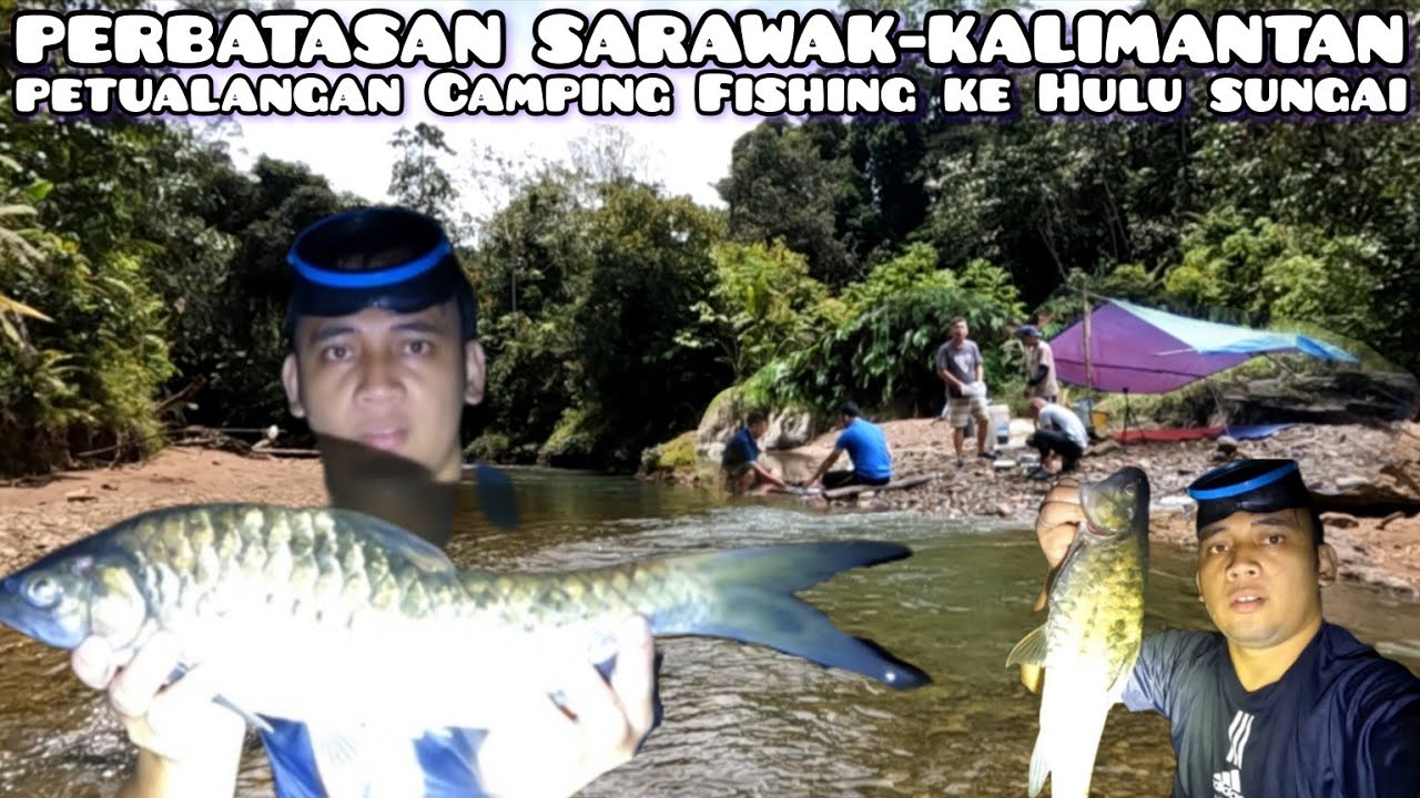 Petualangan Camping Fishing ke Hulu Sungai Perbatasan Sarawak-Kalimantan 3 Hari 2 Malam Part 1