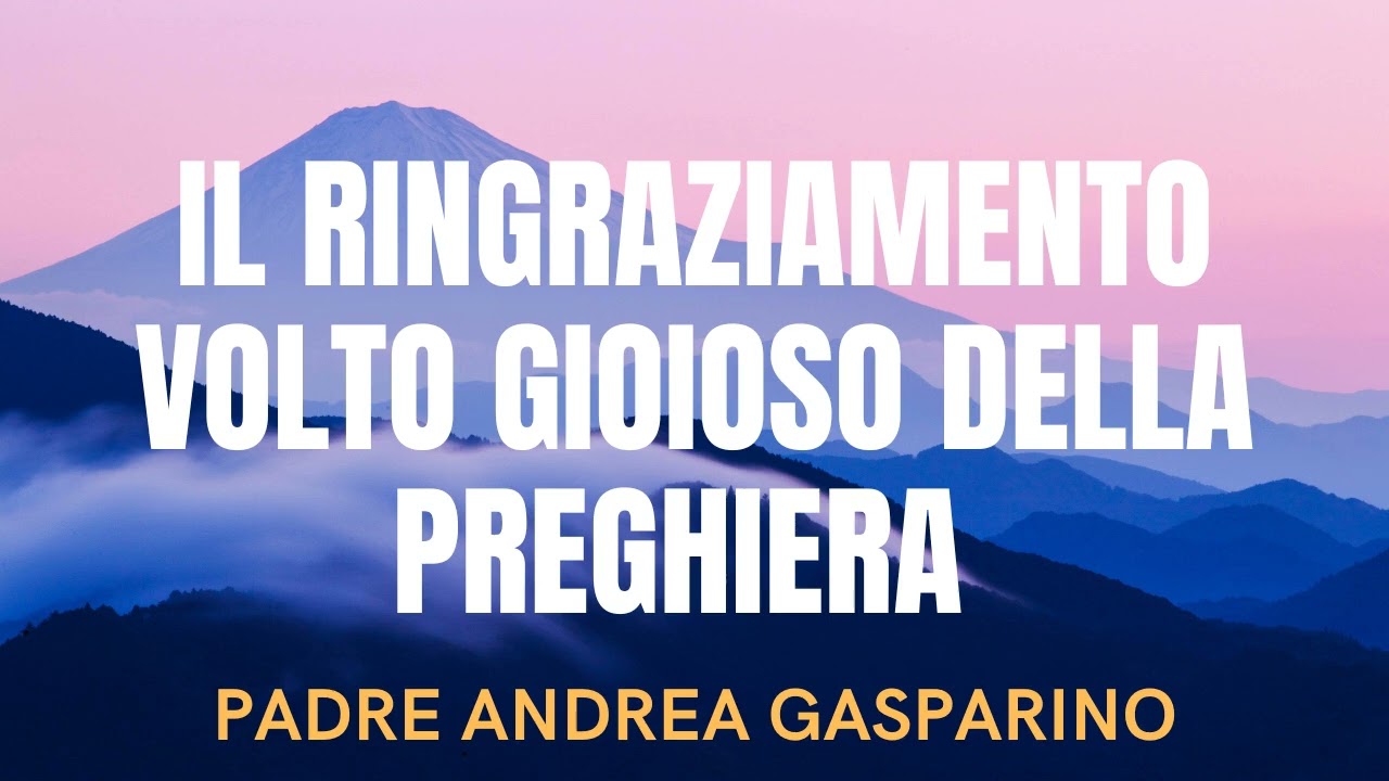 IL RINGRAZIAMENTO VOLTO GIOIOSO DELLA PREGHIERA - PADRE ANDREA GASPARINO