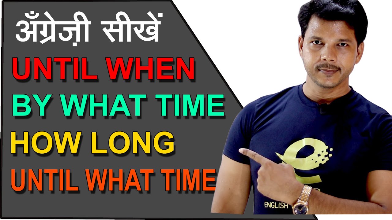 UNTIL WHEN || BY WHAT TIME || HOW LONG || UNTIL WHAT TIME