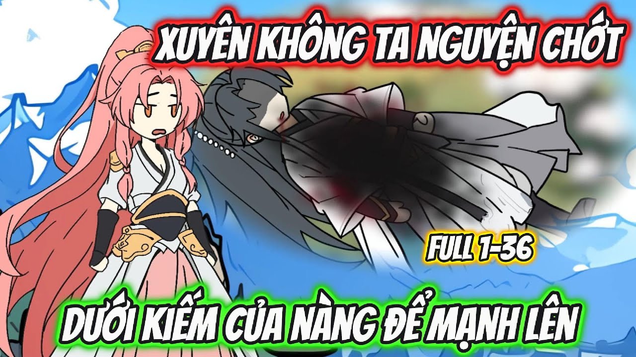 Xuyên Không Ta Nguyện Chớt Dưới Kiếm Của Nàng Để Mạnh Lên Full 1-36 | HH Xuyên Không