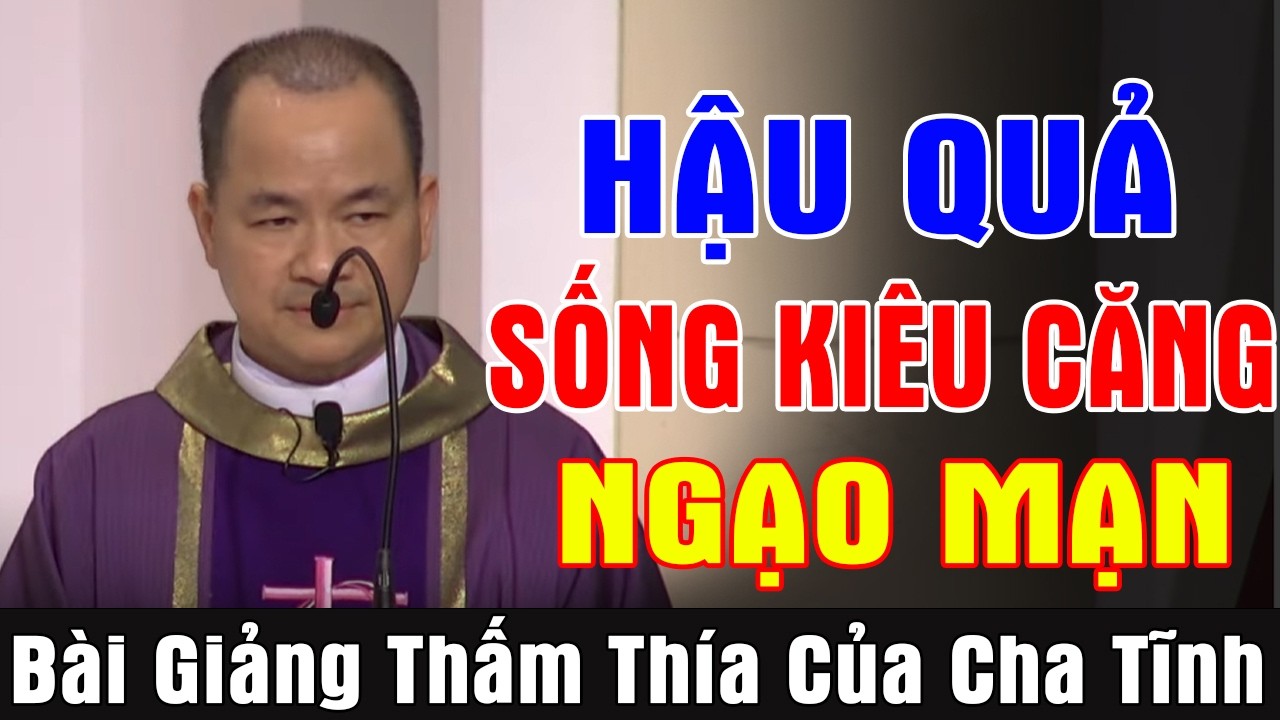 HẬU QUẢ SỐNG KIÊU CĂNG NGẠO MẠN - Bài Giảng Thấm Thía Của Lm Phạm Tĩnh | Ánh Sáng Lời Chúa