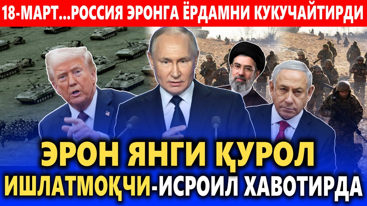 18-МАРТ...РОССИЯ ЭРОНГА ЁРДАМНИ КУКУЧАЙТИРДИ || ЭРОН ЯНГИ ҚУРОЛ ИШЛАТМОҚЧИ-ИСРОИЛ ХАВОТИРДА.