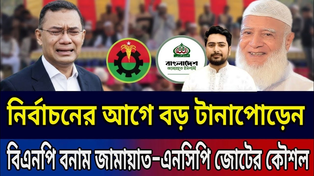 নির্বাচনের আগে বড় টানাপোড়েন | বিএনপি বনাম জামায়াত–এনসিপি জোটের কৌশল