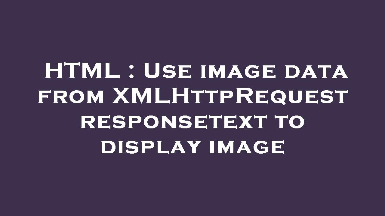 HTML : Use image data from XMLHttpRequest responsetext to display image