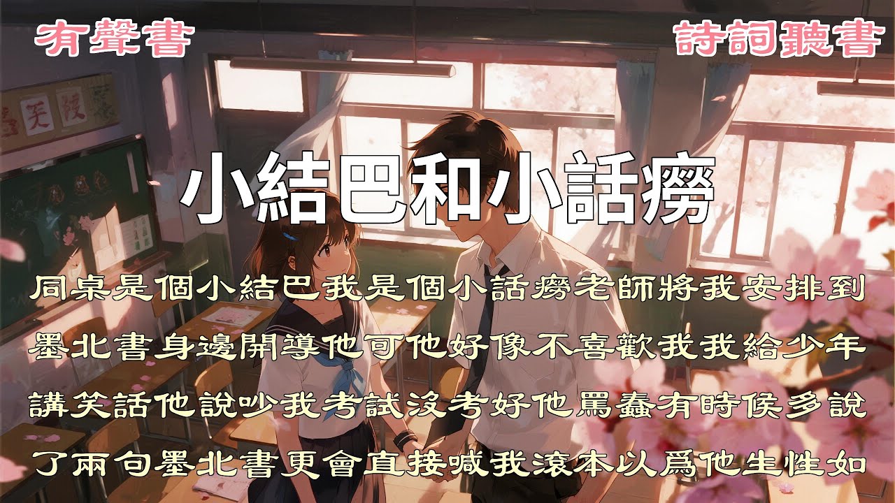 同桌是個小結巴。我是個小話癆。老師將我安排到墨北書身邊，開導他。可他好像不喜歡我。我給少年講笑話，他說吵。我考試沒考好，他罵蠢。有時候，多說了兩句，墨北書更會直接喊我滾。#言情 #言情小說