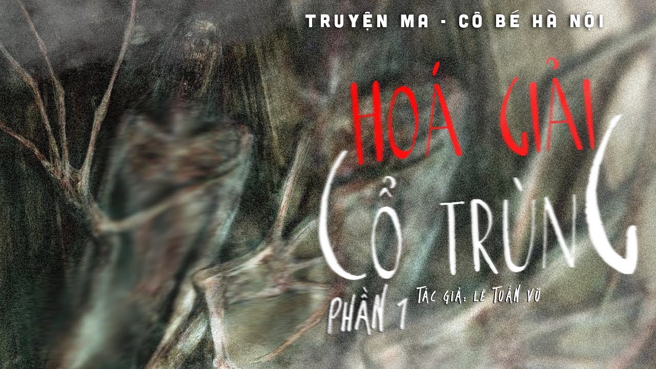 TRUYỆN MA | HÓA GIẢI CỔ TRÙNG - PHẦN 1 || CÔ BÉ HÀ NỘI