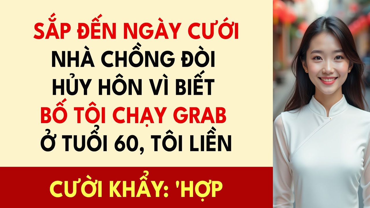 Sắp Đến Ngày Cưới Nhà Chồng Đòi Hủy Hôn Vì Biết Bố Tôi Chạy Grab 60 Tuổi, Tôi Cười Khẩy: 'Hợp