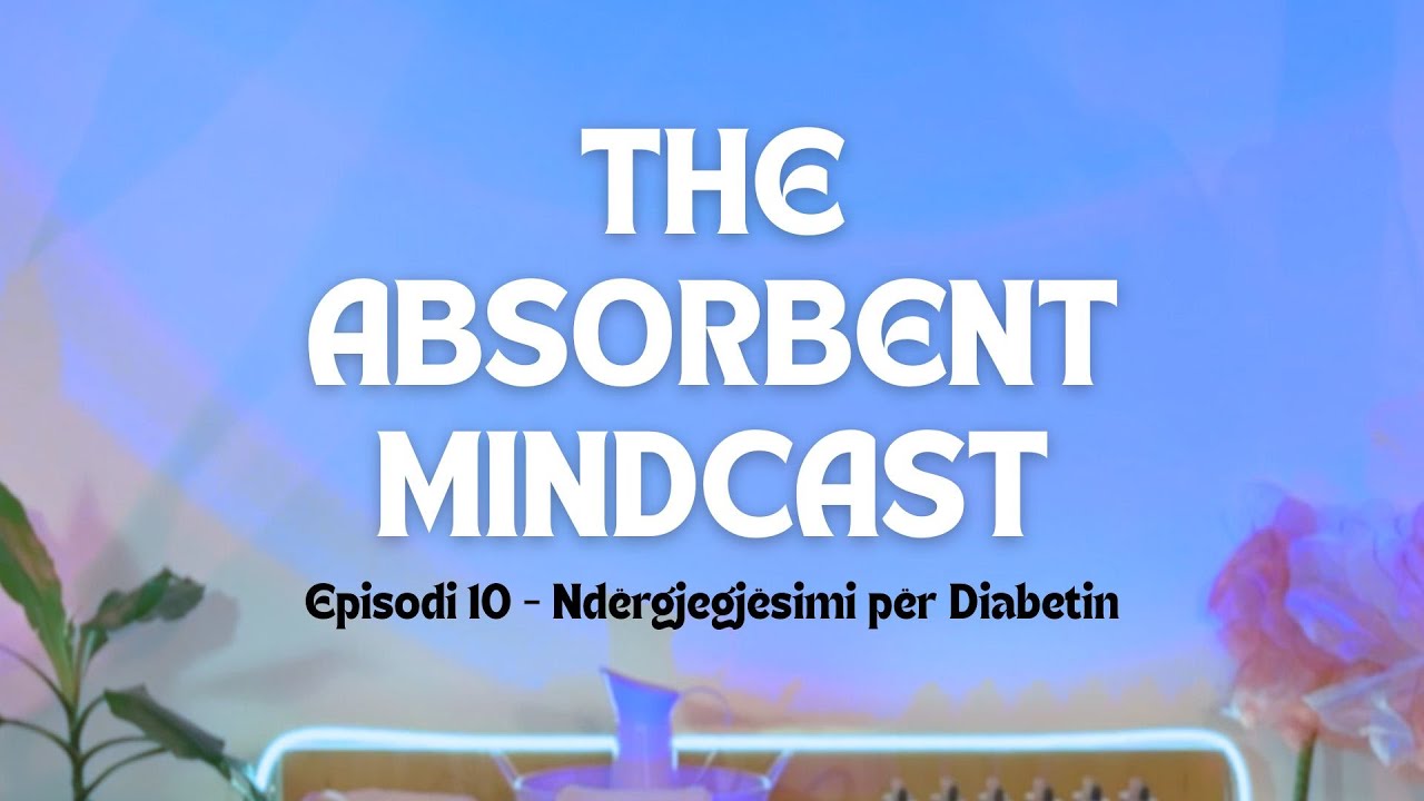 The Absorbent Mindcast - Episodi 10 | Ndërgjegjësimi për Diabetin - Eli Gashi