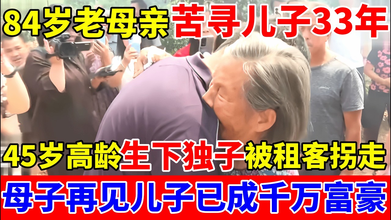 84岁老母亲寻子33年,45岁高龄生下独子,6岁时被租客拐走,母子再见儿子已成千万富豪【人间真情录】