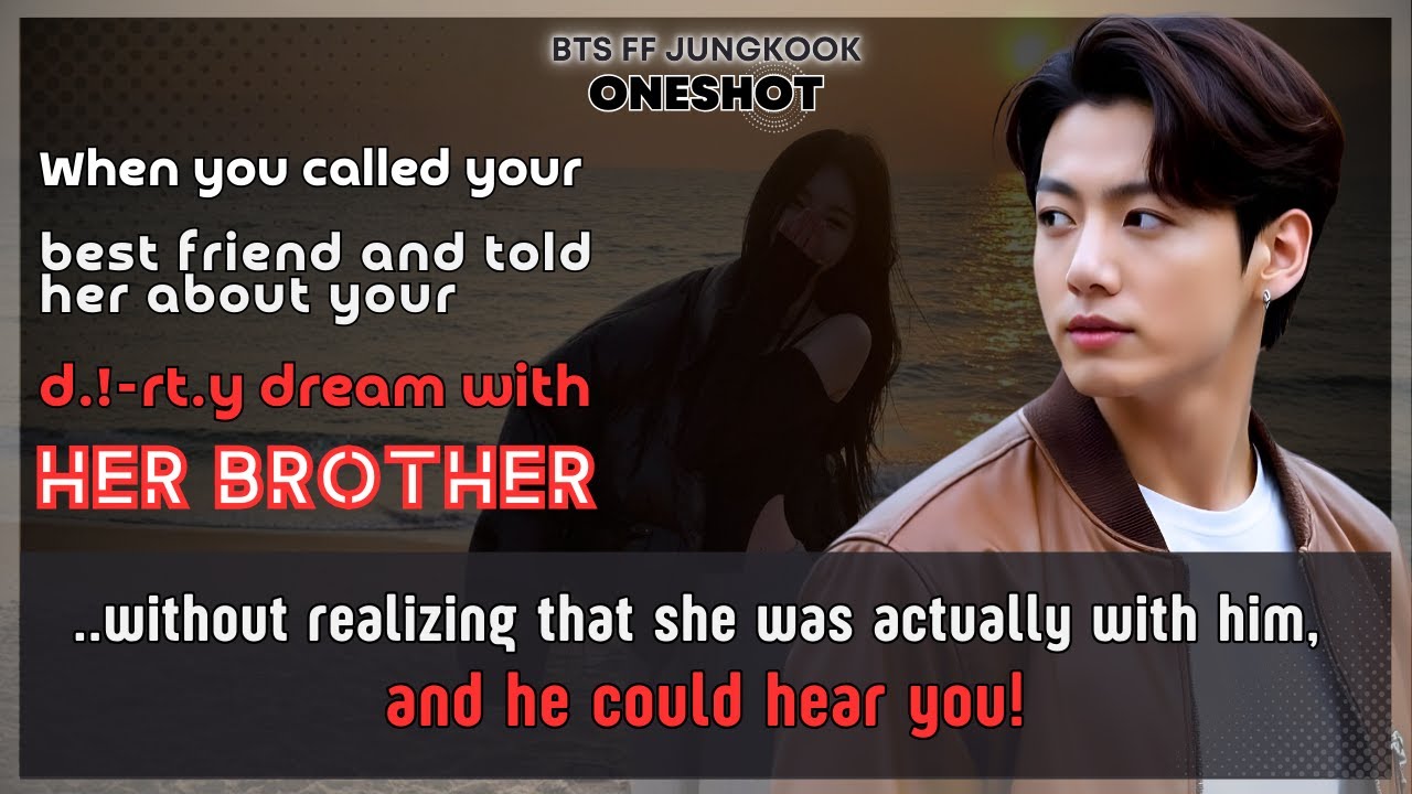 Jungkook FF Called Ur best friend told her about your d.!-rt.y dream with her brother BTS FF Oneshot