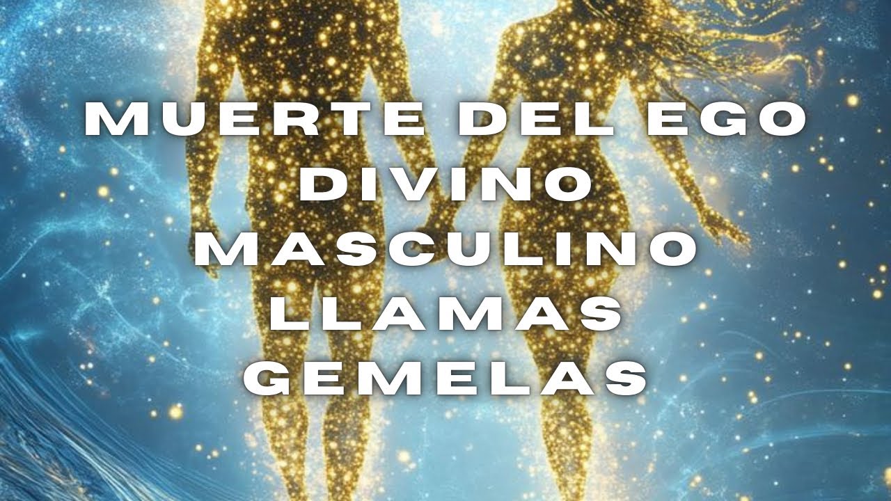 MUERTE DEL EGO EN EL DIVINO MASCULINO LLAMAS GEMELAS