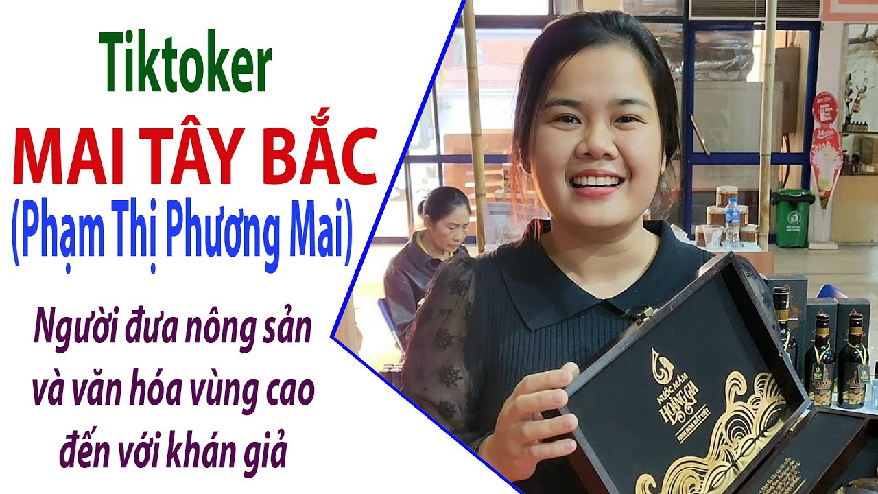 Tiktoker Mai Tây Bắc (Phạm Thị Phương Mai) - Người đưa Nông sản và Văn hóa vùng cao đến với khán giả