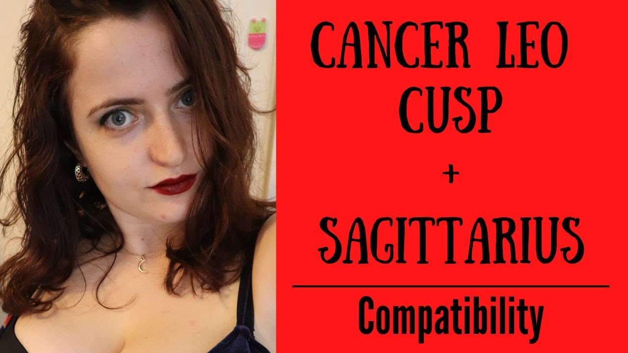 Cancer Leo Cusp + Sagittarius - COMPATIBILITY