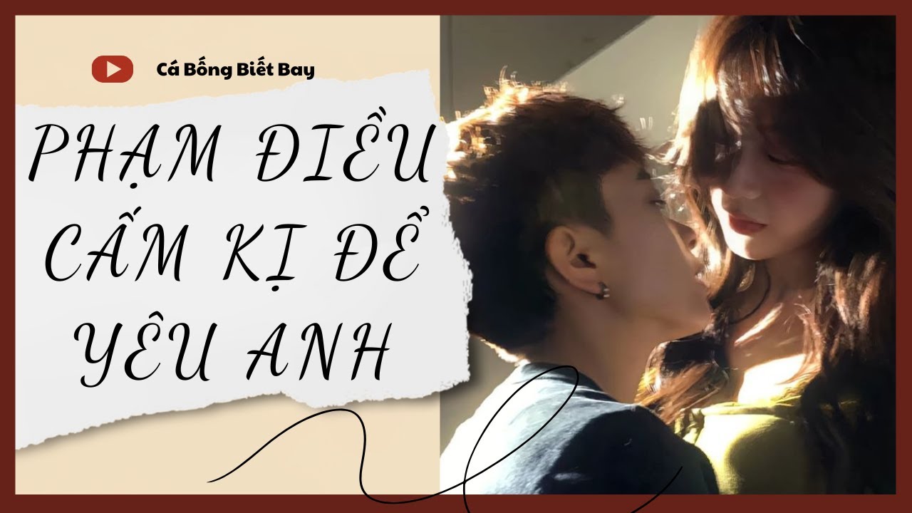[Audio Truyện] [FULL] PHẠM ĐIỀU CẤM KỊ ĐỂ YÊU ANH || Cá Bống Biết Bay || Ngôn Tình Ngược Tâm