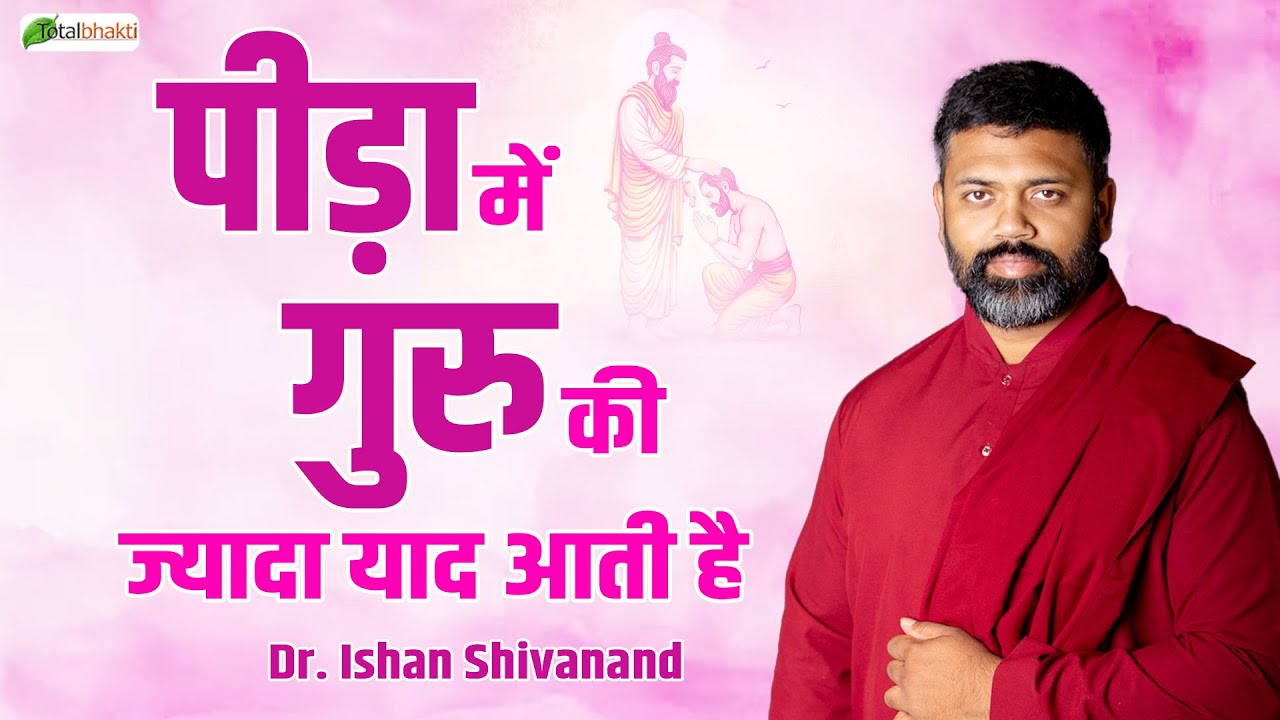 पीड़ा में गुरु की ज्यादा याद आती है | Pravachan | Dr. Ishan Shivanand | Total Bhakti