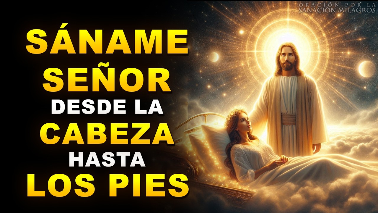 SÁNAME SEÑOR DESDE LA CABEZA HASTA LA PLANTA DE LOS PIES | ORACIÓN URGENTE PARA SANACIÓN COMPLETA