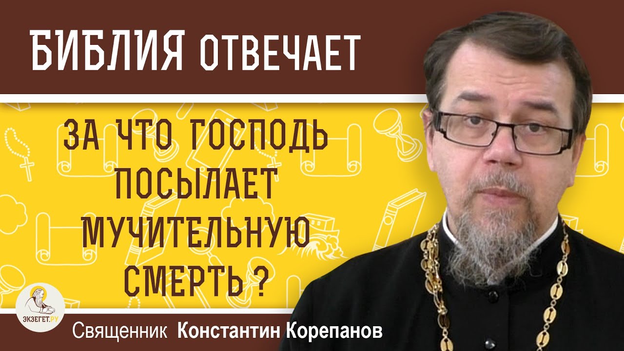 ЗА ЧТО ГОСПОДЬ ПОСЫЛАЕТ МУЧИТЕЛЬНУЮ СМЕРТЬ ? Священник Константин Корепанов
