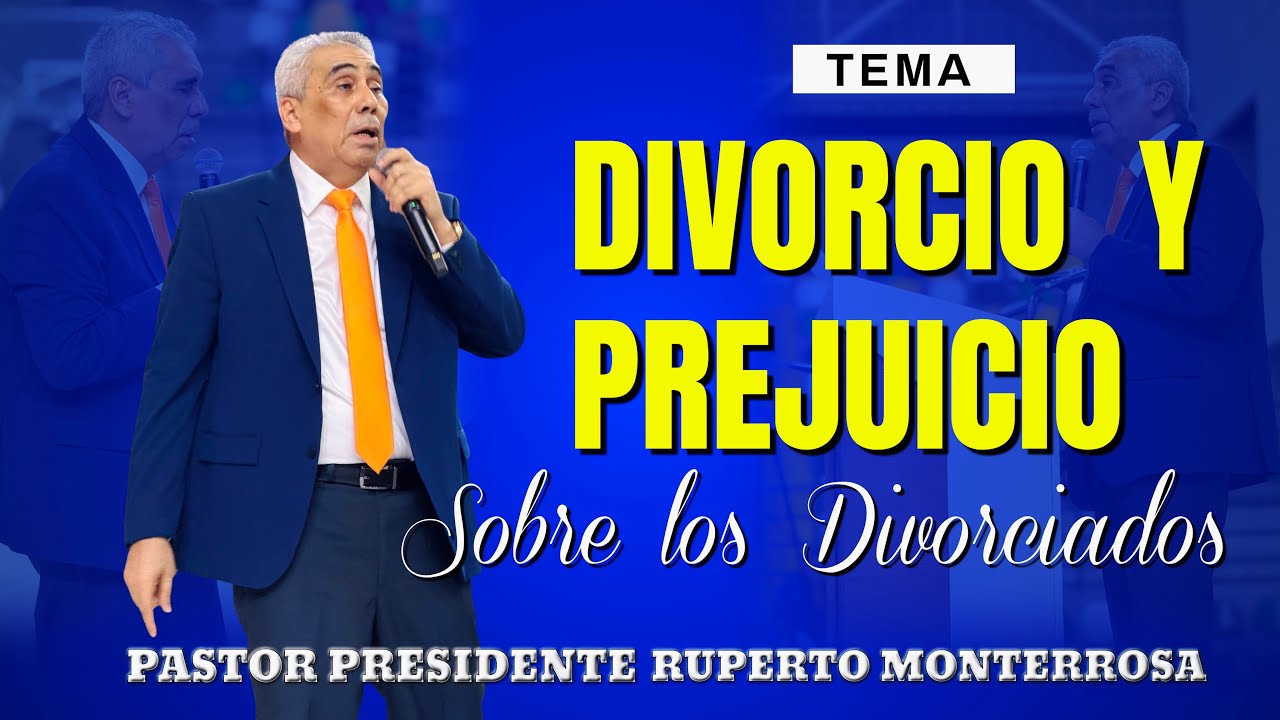 TEMA: DIVORCIO Y PREJUICIO SOBRE LOS DIVORCIADOS : PASTOR PRESIDENTE RUPERTO MONTERROSA