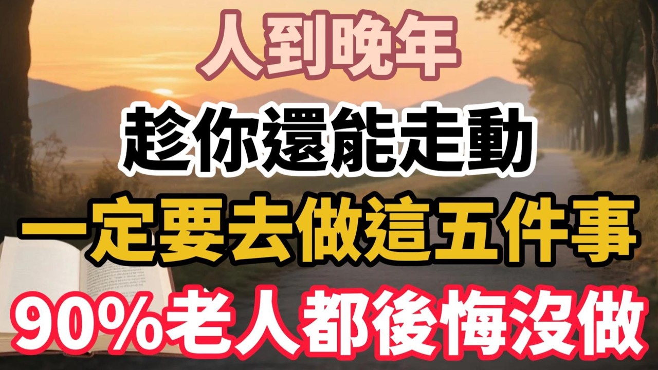 人到晚年，趁你還能走動，一定要去做這五件事，90%老人都後悔沒做【老來樂呵】#晚年生活 #人生智慧 #家庭關繫 #女性成長 #情感故事 #退休生活 #自我覺醒 #talks