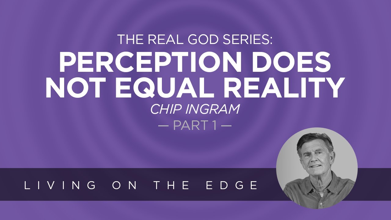 The Real God Series: Perception Does Not Equal Reality, Part 1 | Chip Ingram