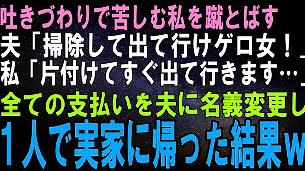 【スカッとする話】吐きづわりで苦しむ私を蹴とばした夫「汚ねぇな、掃除して出て行け！」私「全部片づけて出て行くわね…」３日後、あらゆる支払いを夫名義に変更して実家に帰った結果