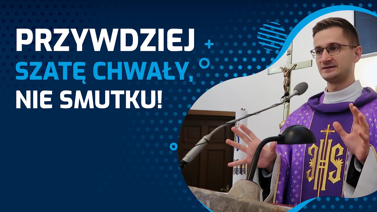 Przywdziej SZATĘ CHWAŁY, nie smutku! | ks. Paweł Gołofit
