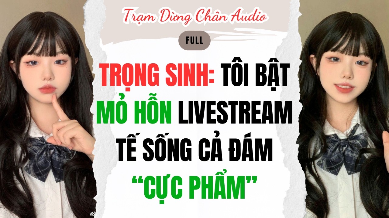 Full | Trọng Sinh: T&ocirc;i bật mỏ hỗn Livestream Tế Sống CẢ Đ&aacute;m &ldquo;Cực Phẩm&rdquo; | Trạm Dừng Ch&acirc;n Audio #audio
