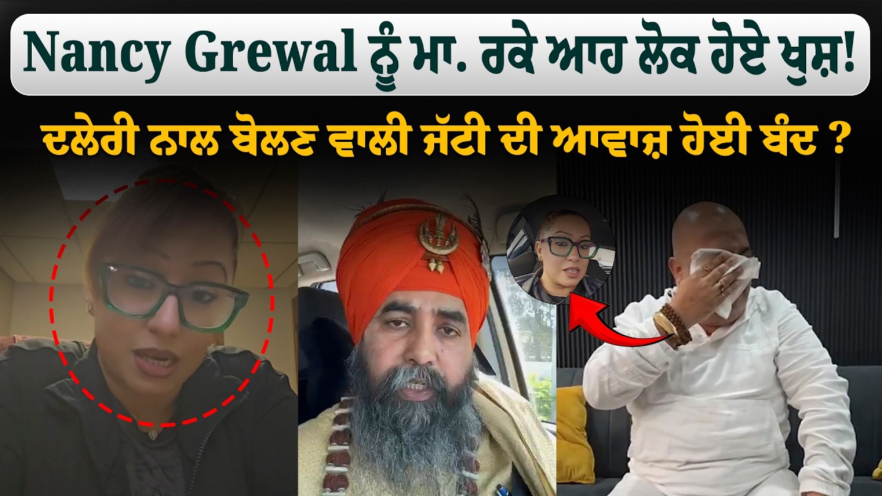 Nancy Grewal ਨੂੰ ਮਾ.ਰ. ਕੇ ਆਹ ਲੋਕ ਹੋਏ ਖੁਸ਼ ! ਦਲੇਰੀ ਨਾਲ ਬੋਲਣ ਵਾਲੀ ਜੱਟੀ ਦੀ ਆਵਾਜ਼ ਹੋਈ ਬੰਦਲ ?