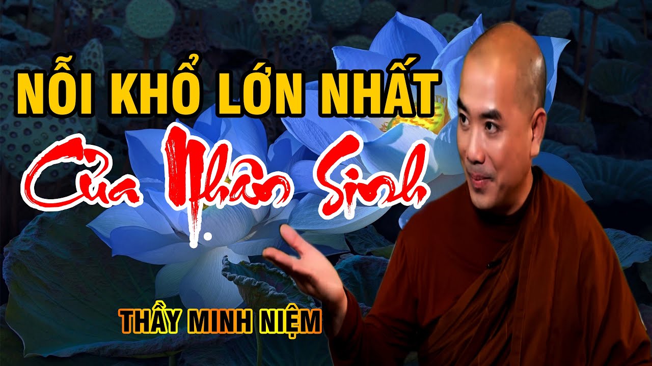 THẦY MINH NIỆM | NỖI KHỔ LỚN NHẤT CỦA KIẾP NHÂN SINH  (cực hay)