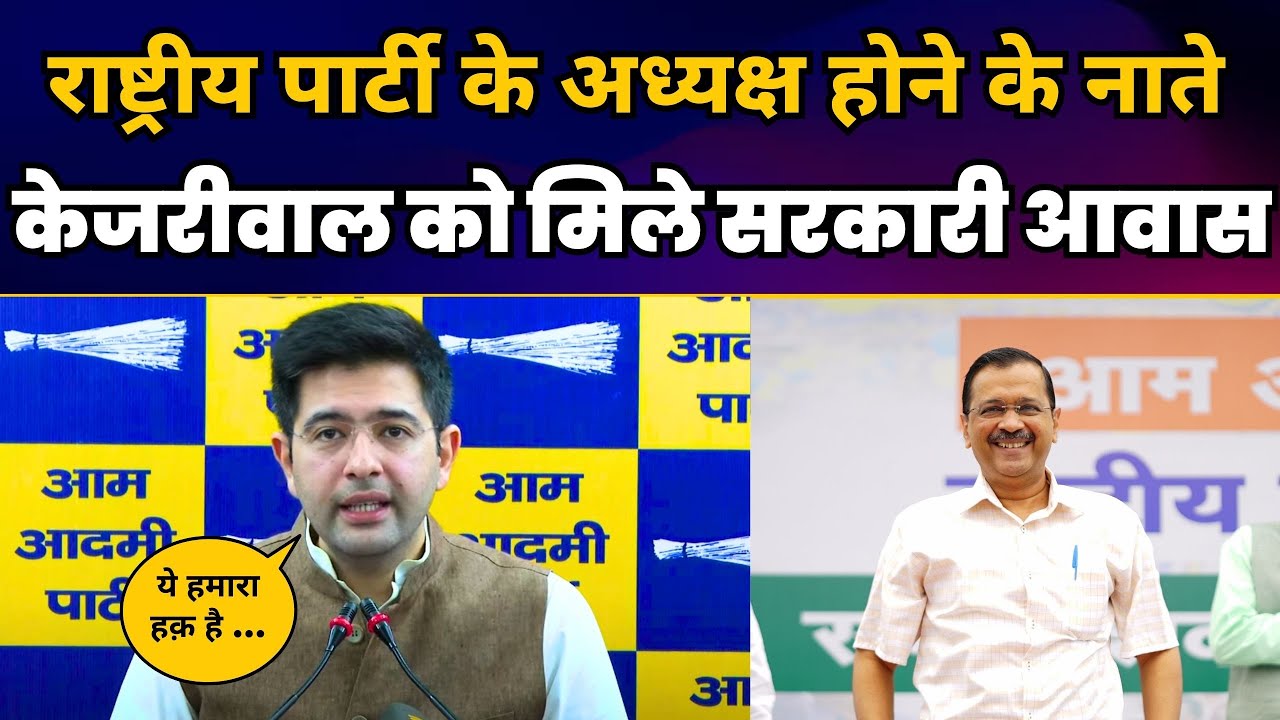 National Party के Convenor होने के नाते Arvind Kejriwal को मिले सरकारी आवास - Raghav Chadha