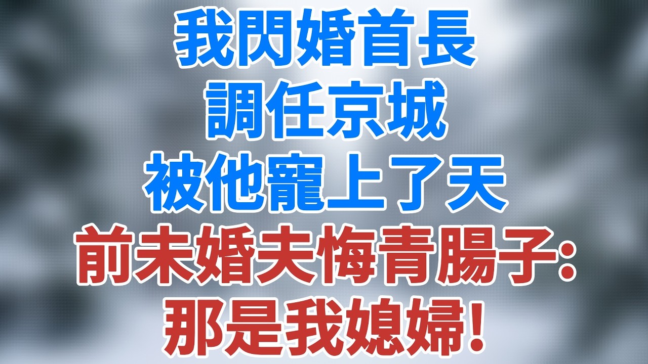被未婚夫和家人聯手傷害後，我閃婚首長，調任京城，被首長寵上了天，前未婚夫卻發瘋：那是我媳婦！#人生感悟 #健康 #婚姻經營 #老年生活 #家庭 #故事 #生活經驗 #為人處世 #雪兒講故事 #情感故事