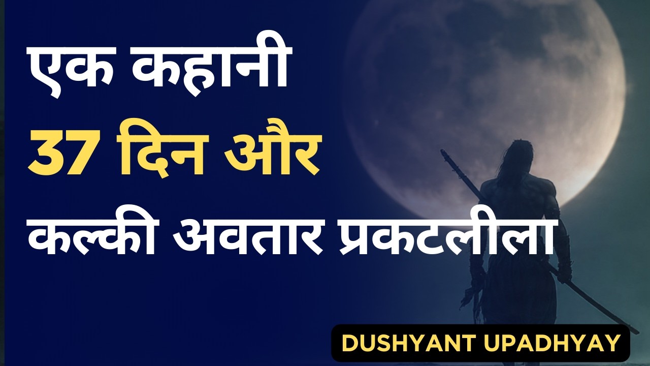 एक कहानी , 37 दिन और कल्की अवतार प्रकटलीला |