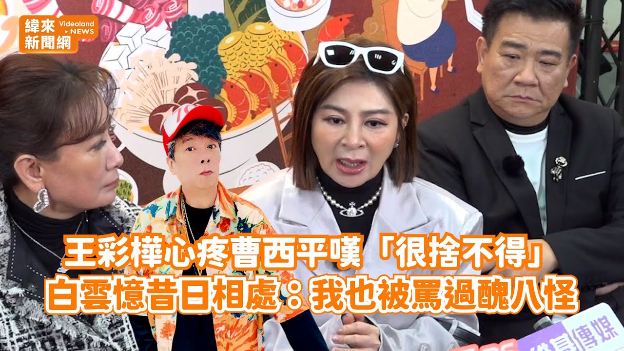 王彩樺心疼曹西平嘆「很捨不得」！ 白雲憶昔日相處：我也被罵過醜八怪@videolandnews