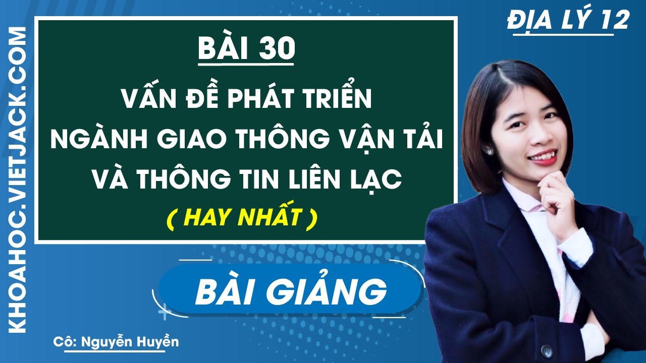 Vấn đề phát triển ngành giao thông vận tải và thông tin liên lạc - Bài 30 - Địa lí 12 (HAY NHẤT)