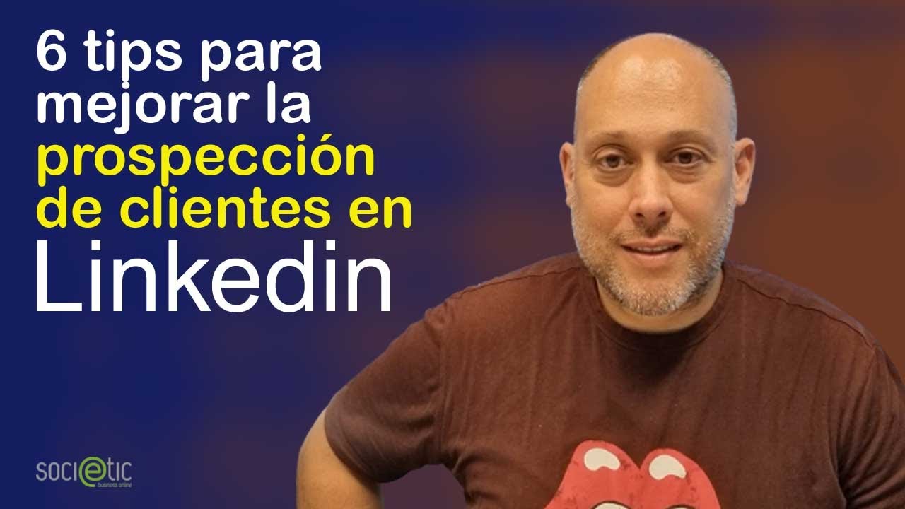 ¿Cómo hacer prospección de clientes en Linkedin? 6 claves para vender más