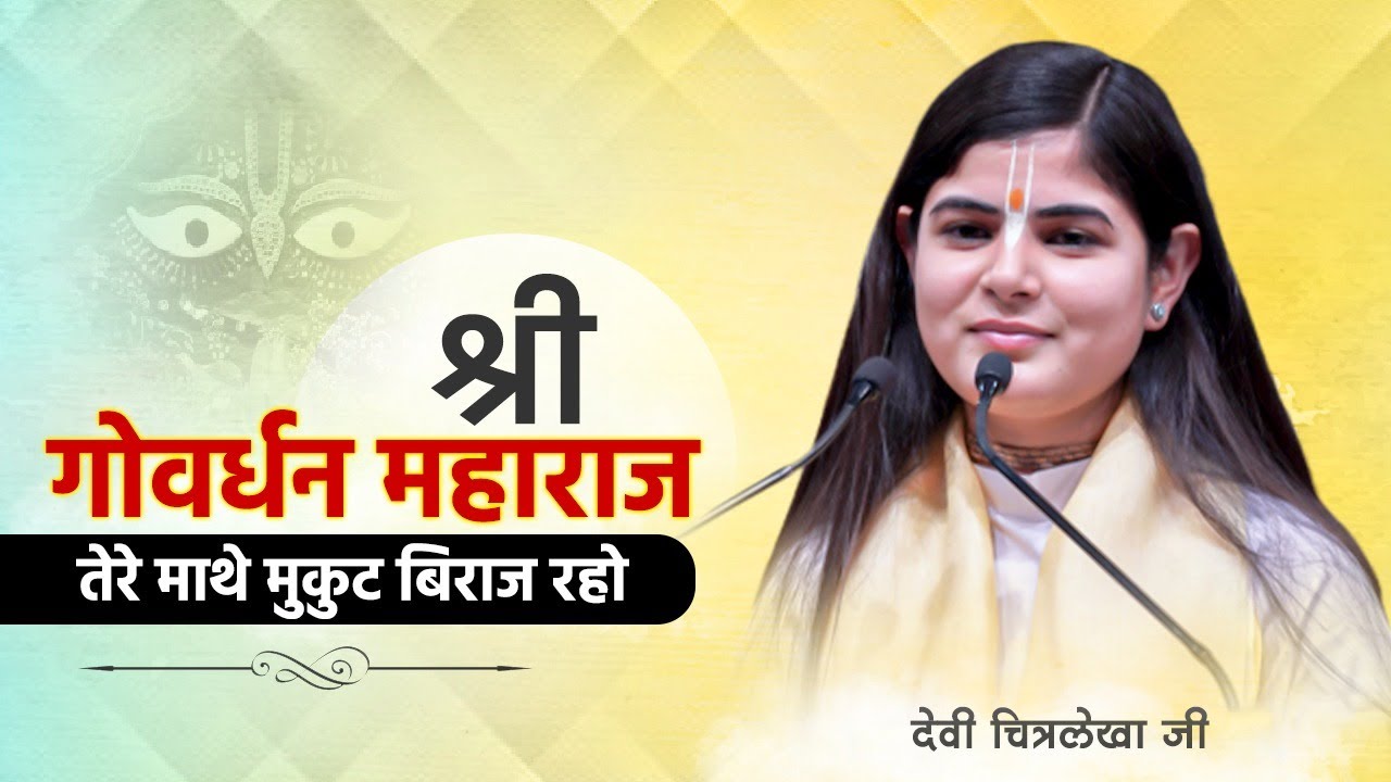 श्री गोवर्धन महाराज तेरे माथे मुकुट बिराज रहो ~ Devi Chitralekhaji