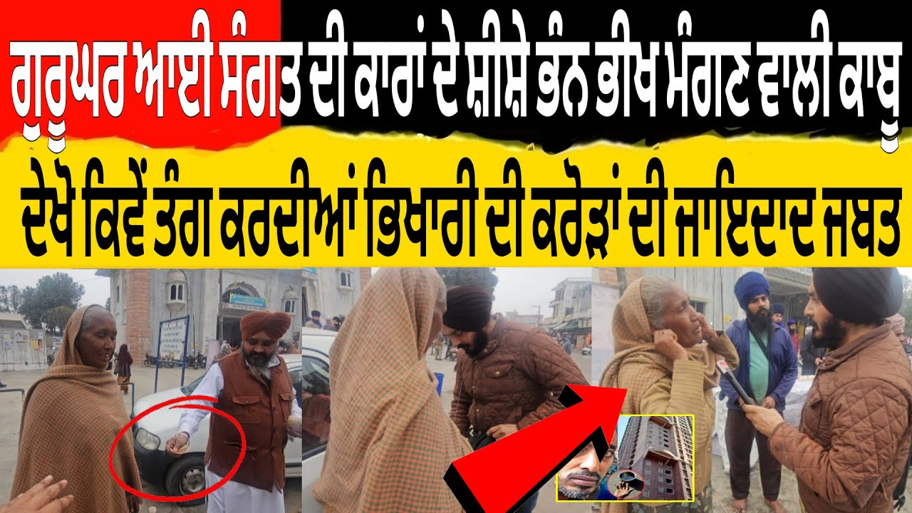 ਗੁਰੂਘਰ ਸੰਗਤ ਦੀ ਕਾਰਾ ਦੇ ਸ਼ੀਸ਼ੇ ਭੰਨ ਭੀਖ ਮੰਗਣ ਵਾਲੀ ਕਾਬੂ ਦੇਖੋ ਕਿਵੇ ਤੰਗ ਕਰਦੀਆ ਭਿਖਾਰੀ ਦੀ ਕਰੋੜਾ ਦੀ ਜਾਇਦਾਦ ਜਬਤ