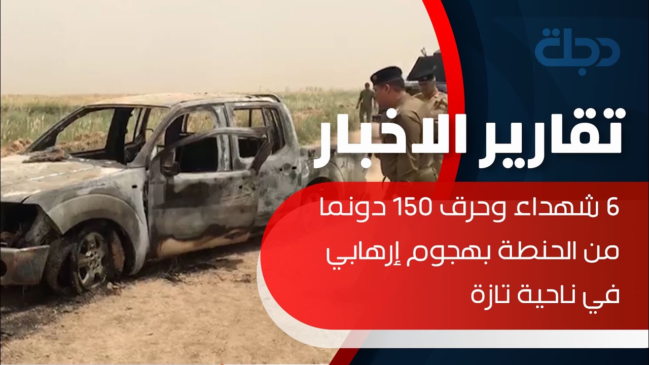 6 شهداء وحرق 150 دونما من الحنطة بهجوم إرهابي في ناحية تازة
